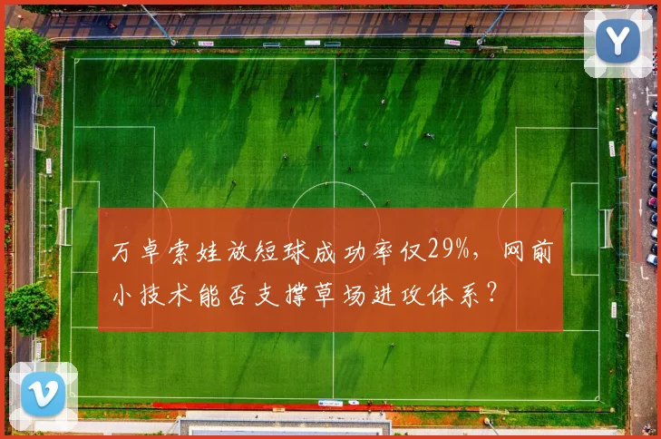 万卓索娃放短球成功率仅29%，网前小技术能否支撑草场进攻体系？